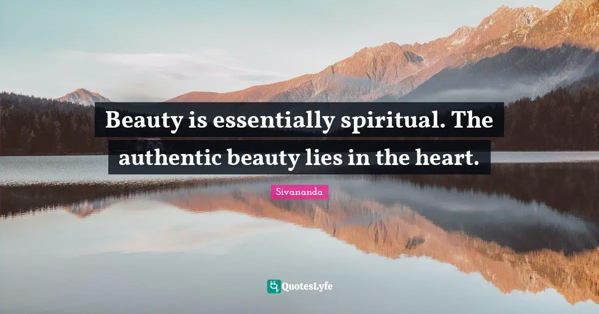 Beauty is essentially spiritual. The authentic beauty lies in the heart.