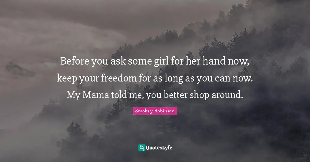 Mama Quotes: "Before you ask some girl for her hand now, keep your freedom for as long as you can now. My Mama told me, you better shop around."