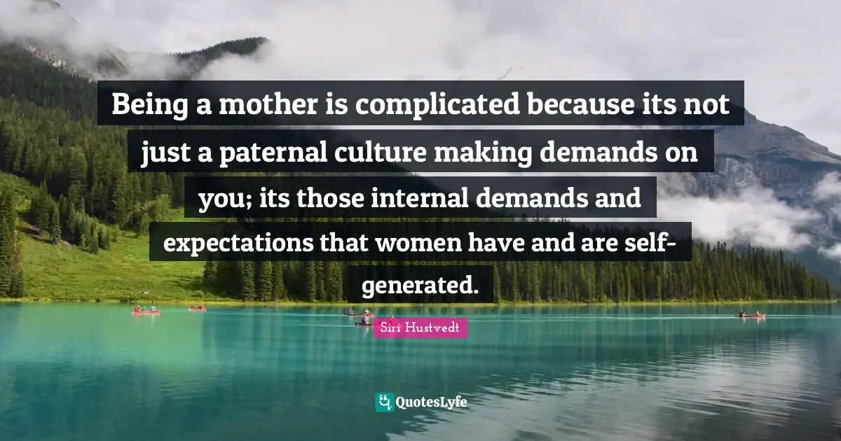 Siri Hustvedt Quotes: "Being a mother is complicated because its not just a paternal culture making demands on you; its those internal demands and expectations that women have and are self-generated."