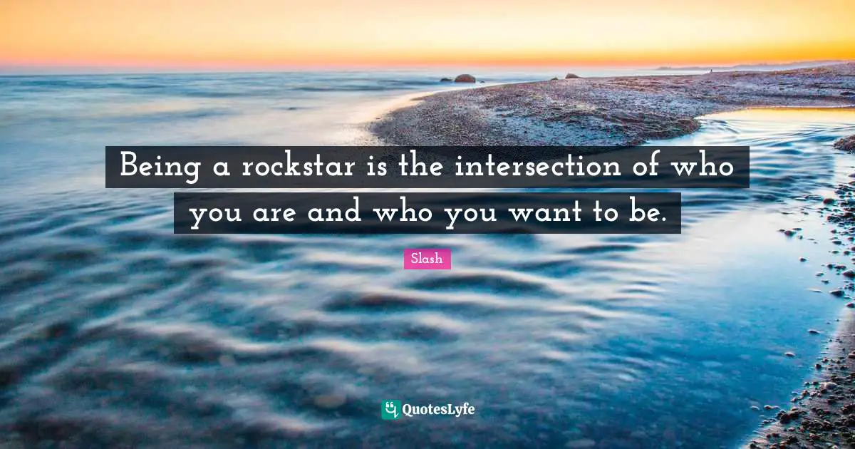 Intersections Quotes: "Being a rockstar is the intersection of who you are and who you want to be."