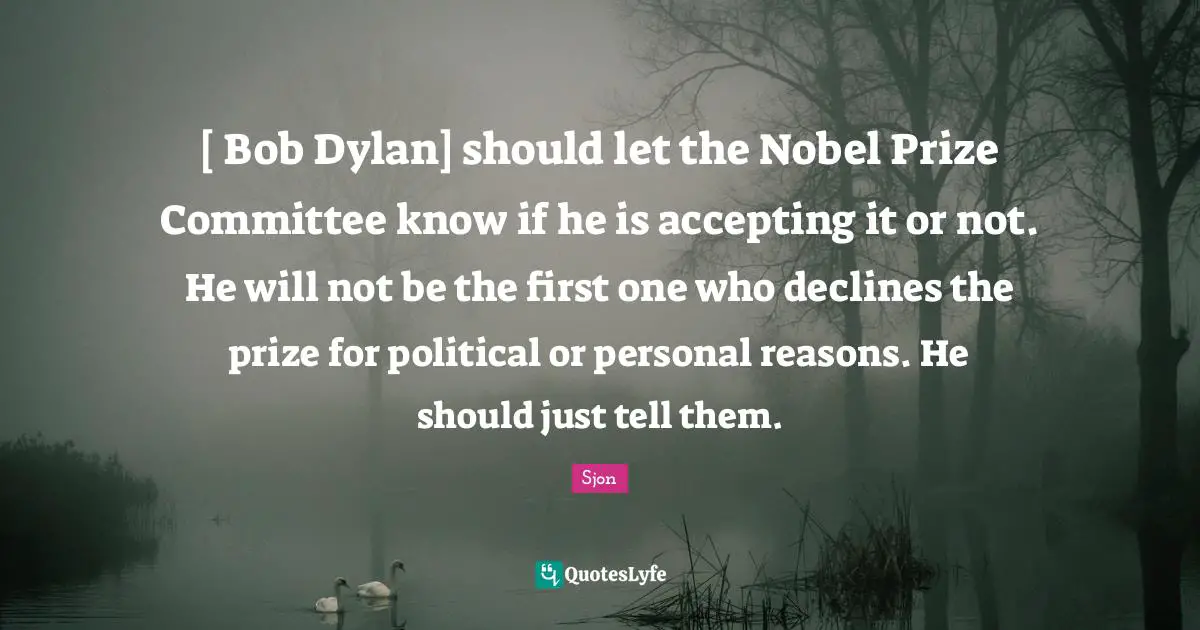 Sjon Quotes: "[ Bob Dylan] should let the Nobel Prize Committee know if he is accepting it or not. He will not be the first one who declines the prize for political or personal reasons. He should just tell them."