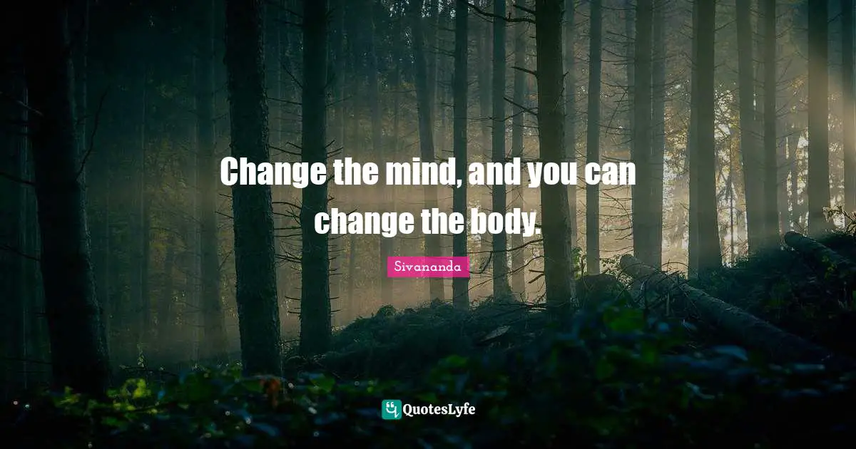 Change the mind, and you can change the body.