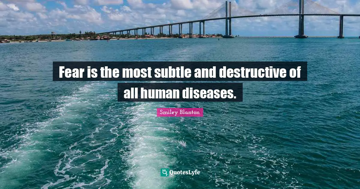 Fear is the most subtle and destructive of all human diseases.