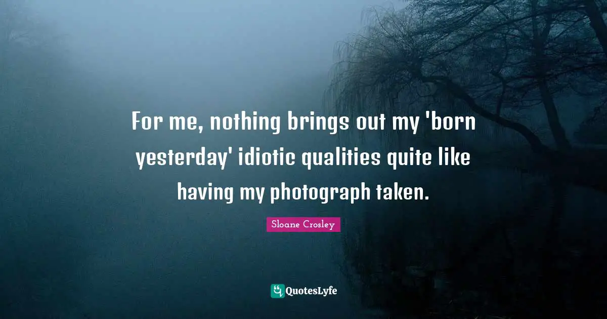 For me, nothing brings out my 'born yesterday' idiotic qualities quite like having my photograph taken.