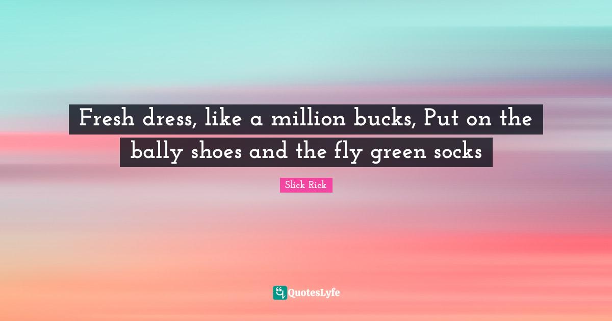 Dresses Quotes: "Fresh dress, like a million bucks, Put on the bally shoes and the fly green socks"