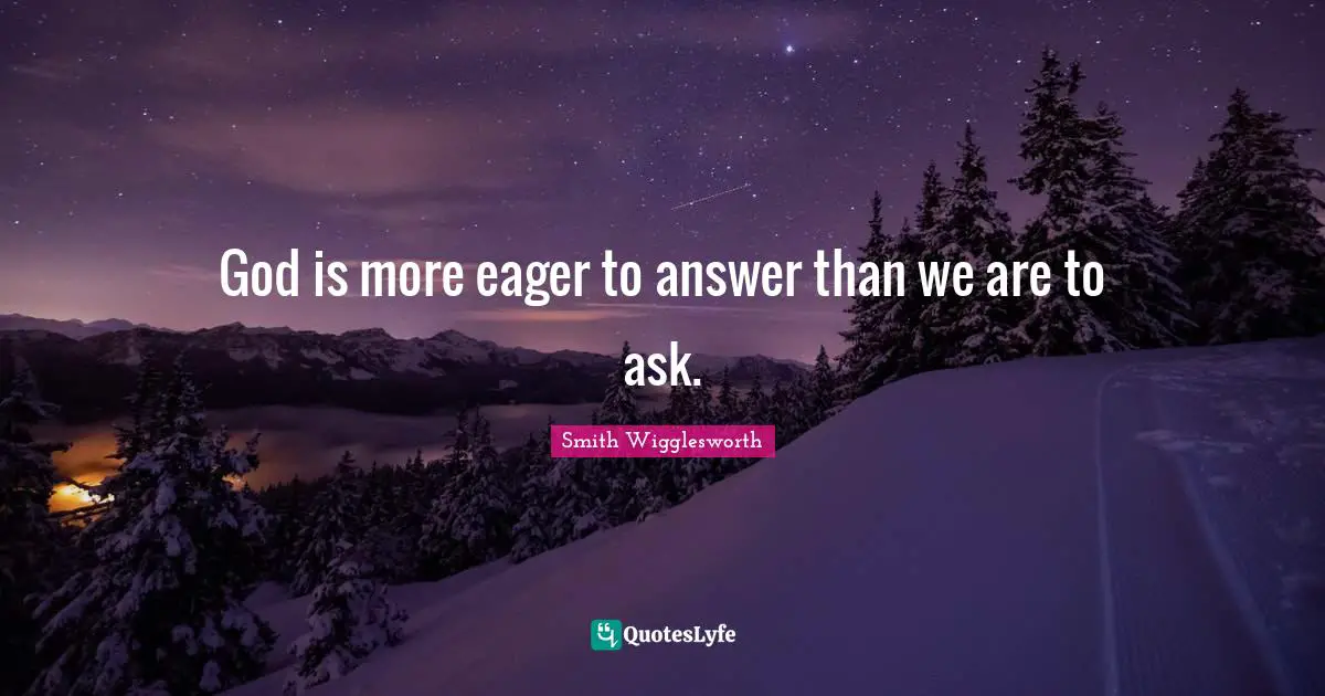 God is more eager to answer than we are to ask.