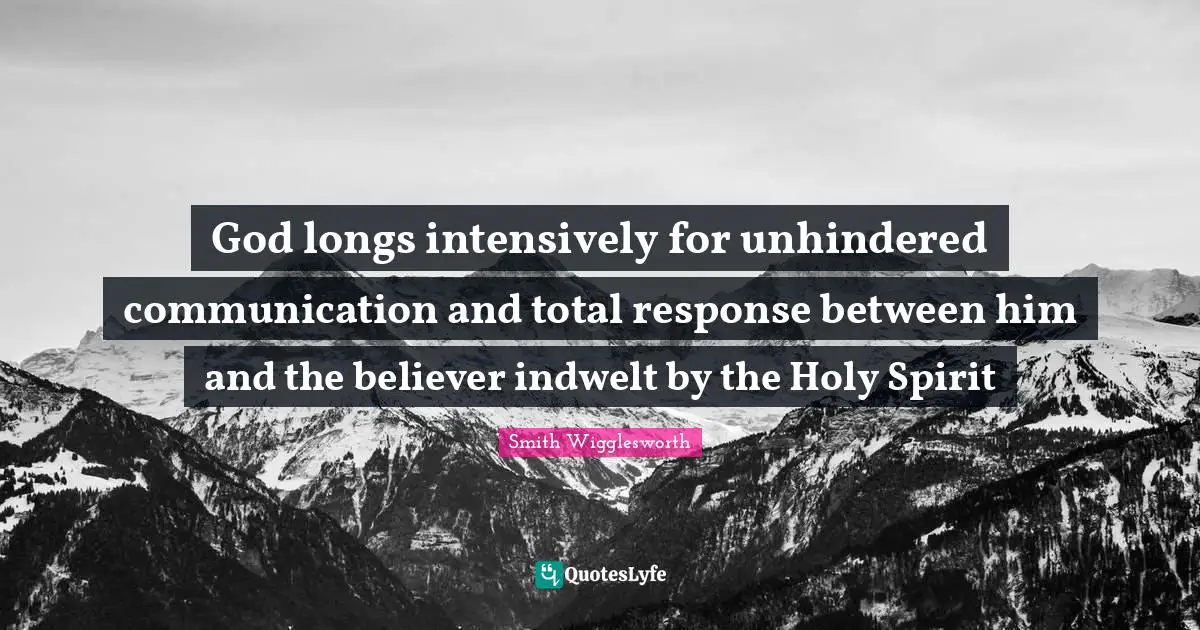 God longs intensively for unhindered communication and total response between him and the believer indwelt by the Holy Spirit
