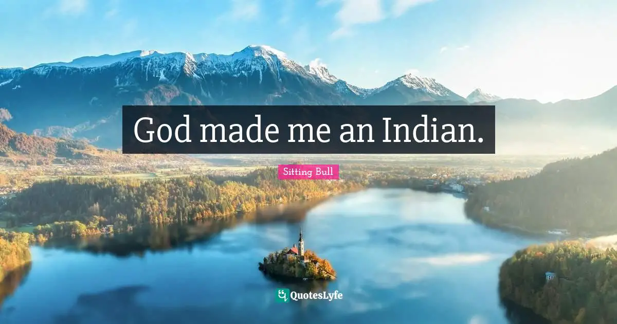 Sitting Bull Quotes: "God made me an Indian."