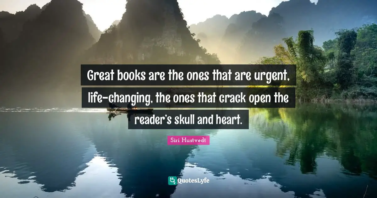 Great books are the ones that are urgent, life-changing, the ones that crack open the reader’s skull and heart.