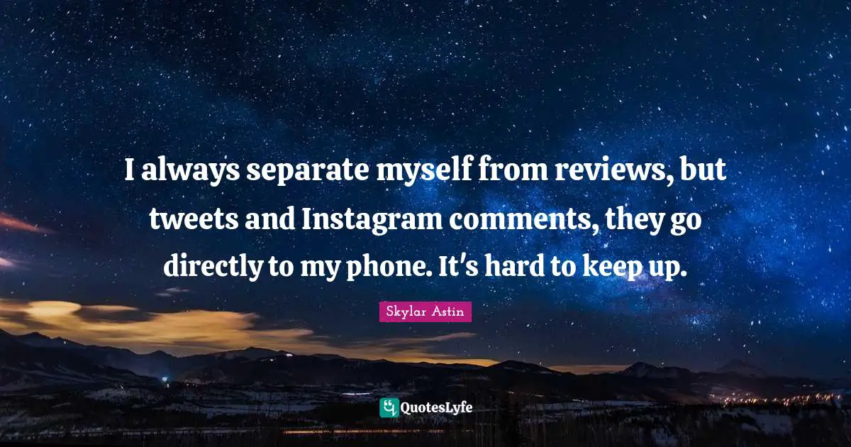 Instagram Quotes: "I always separate myself from reviews, but tweets and Instagram comments, they go directly to my phone. It's hard to keep up."