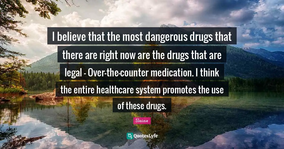 Healthcare Quotes: "I believe that the most dangerous drugs that there are right now are the drugs that are legal - Over-the-counter medication. I think the entire healthcare system promotes the use of these drugs."
