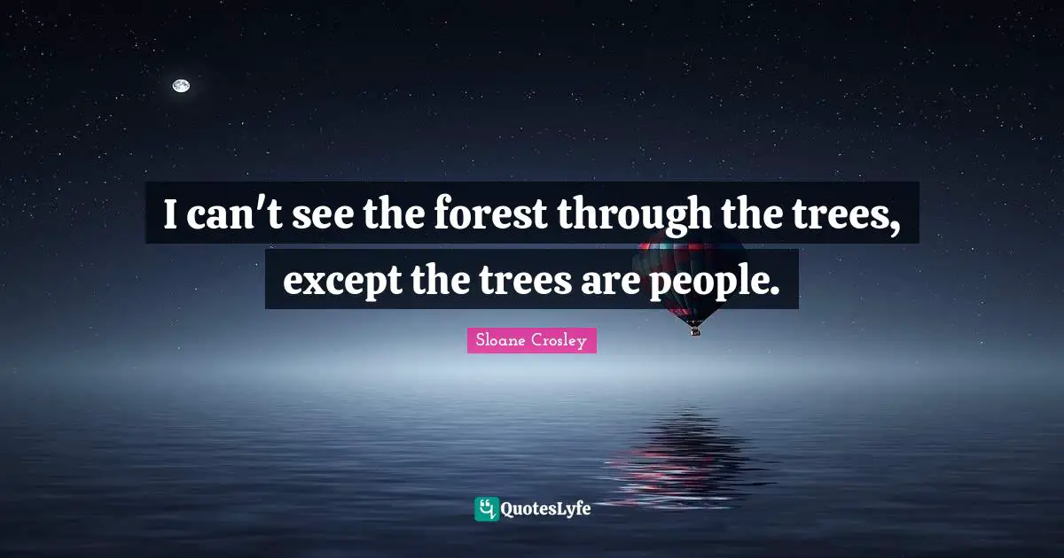 I can't see the forest through the trees, except the trees are people.
