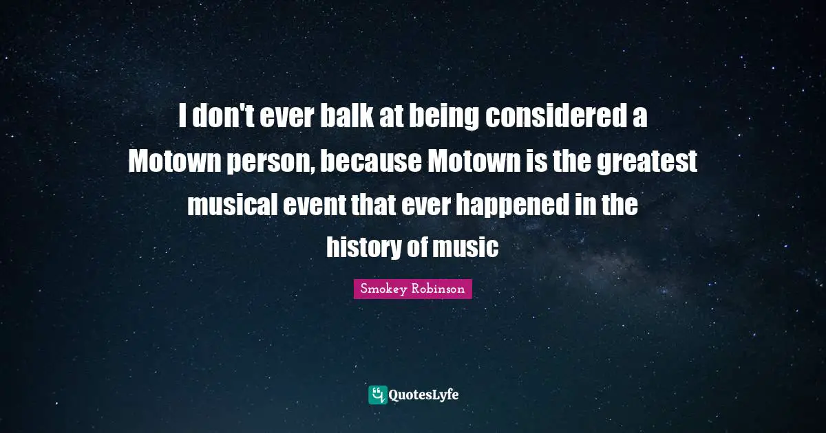 I don't ever balk at being considered a Motown person, because Motown is the greatest musical event that ever happened in the history of music