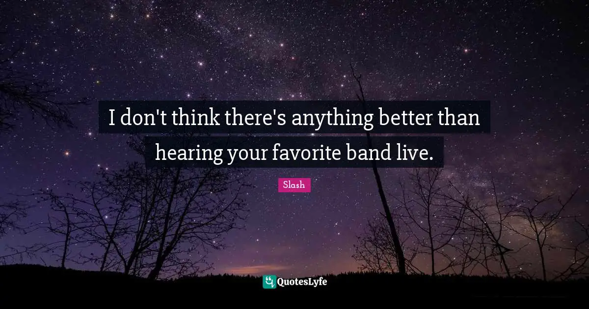 Band Quotes: "I don't think there's anything better than hearing your favorite band live."