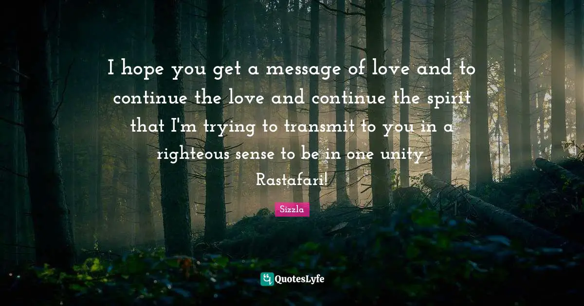 Sizzla Quotes: "I hope you get a message of love and to continue the love and continue the spirit that I'm trying to transmit to you in a righteous sense to be in one unity. Rastafari!"