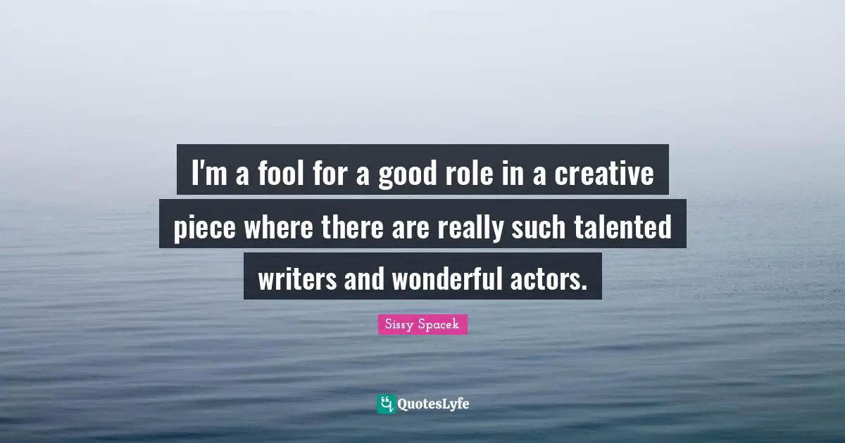 I'm a fool for a good role in a creative piece where there are really such talented writers and wonderful actors.