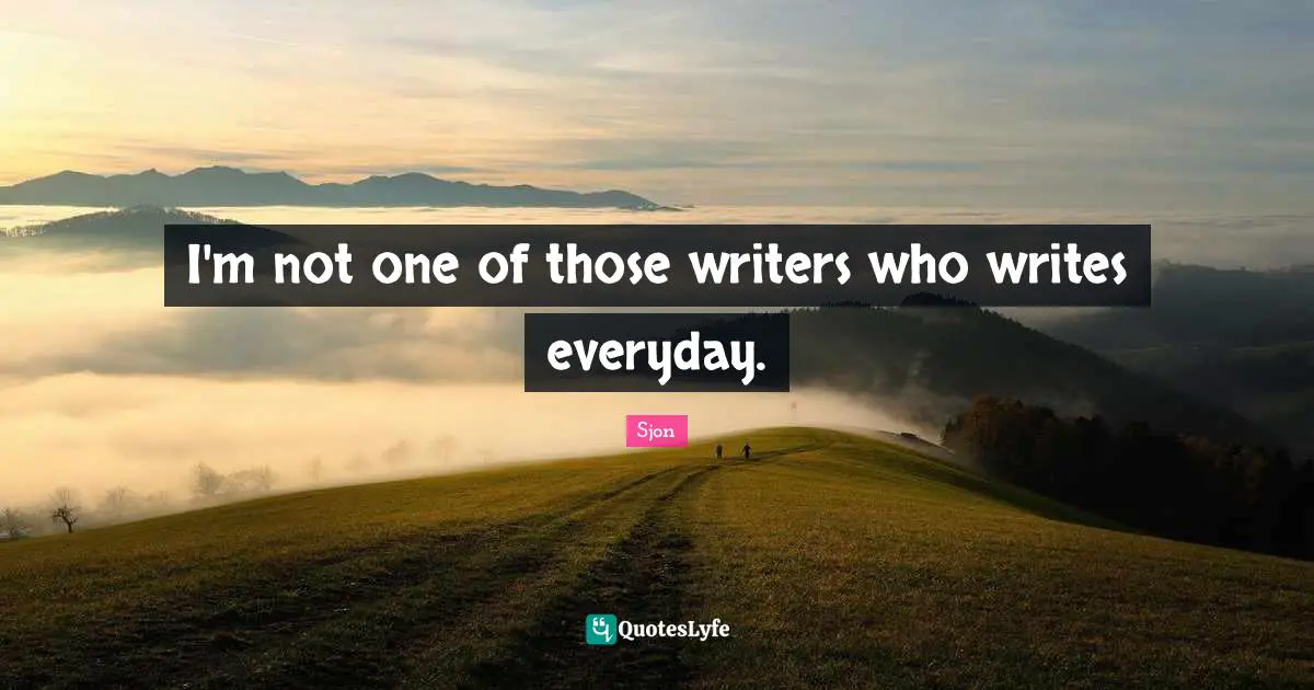 Sjon Quotes: "I'm not one of those writers who writes everyday."