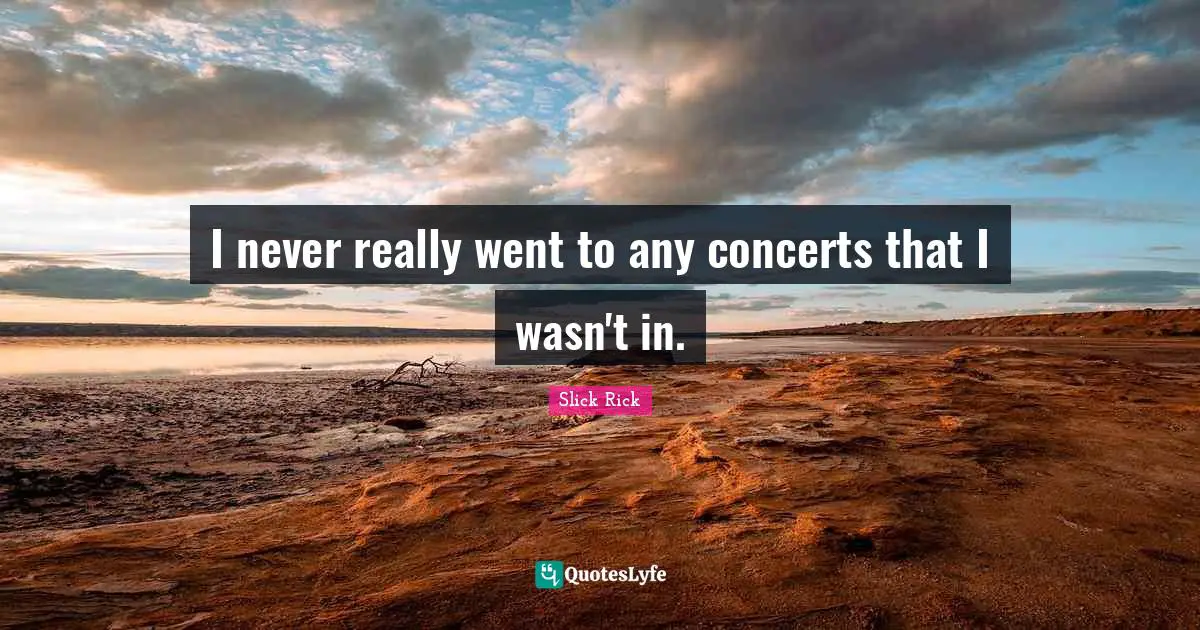 I never really went to any concerts that I wasn't in.