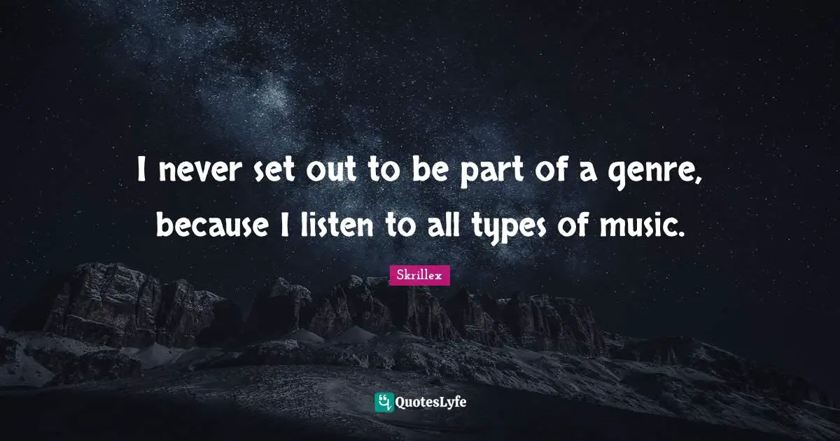 Type Quotes: "I never set out to be part of a genre, because I listen to all types of music."