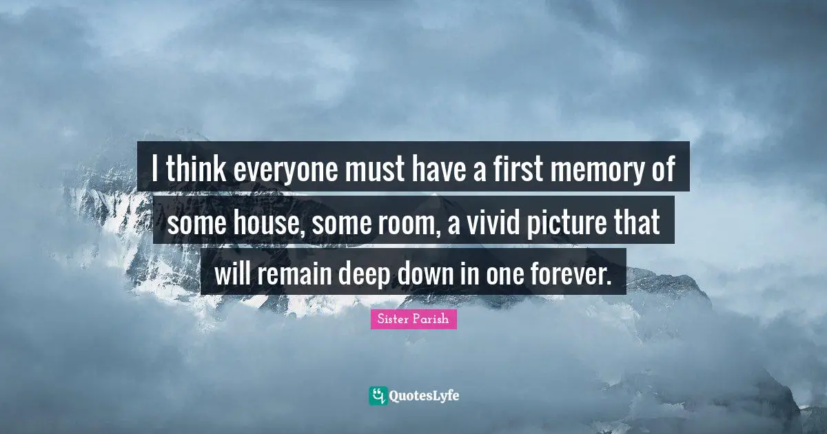Vivid Quotes: "I think everyone must have a first memory of some house, some room, a vivid picture that will remain deep down in one forever."