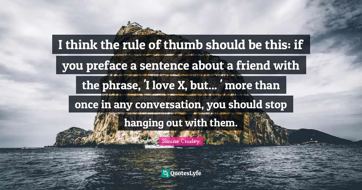 I think the rule of thumb should be this: if you preface a sentence about a friend with the phrase, 'I love X, but... ' more than once in any conversation, you should stop hanging out with them.