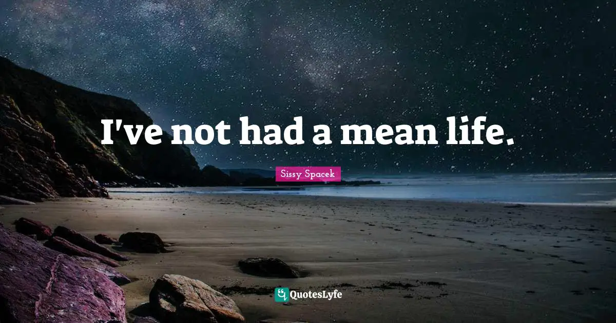 I've not had a mean life.