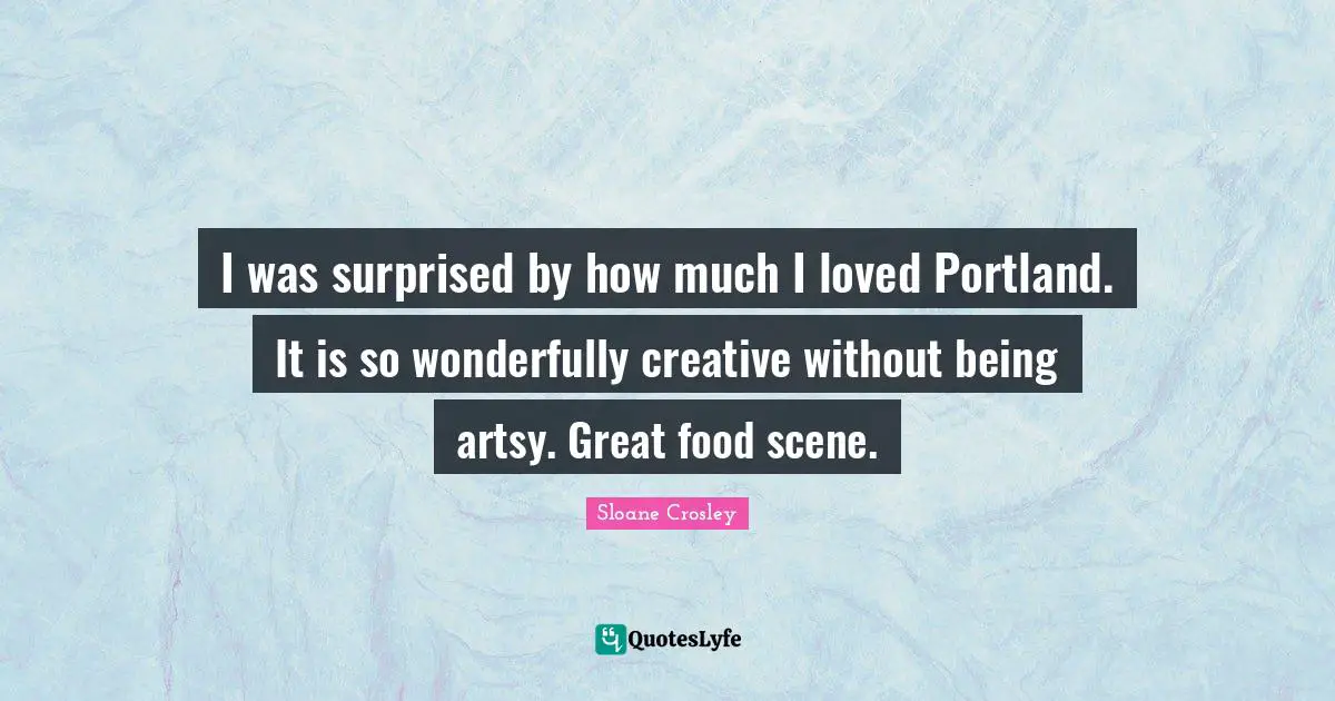 I was surprised by how much I loved Portland. It is so wonderfully creative without being artsy. Great food scene.