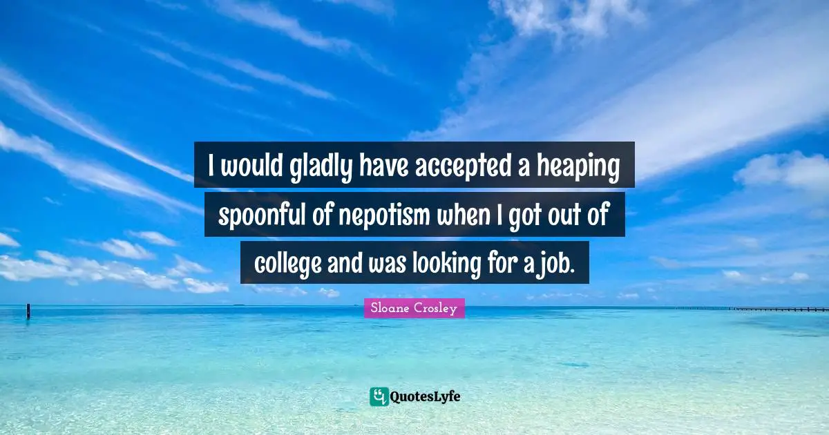 I would gladly have accepted a heaping spoonful of nepotism when I got out of college and was looking for a job.