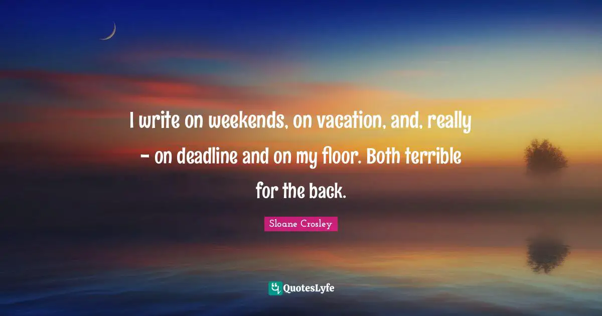 I write on weekends, on vacation, and, really - on deadline and on my floor. Both terrible for the back.