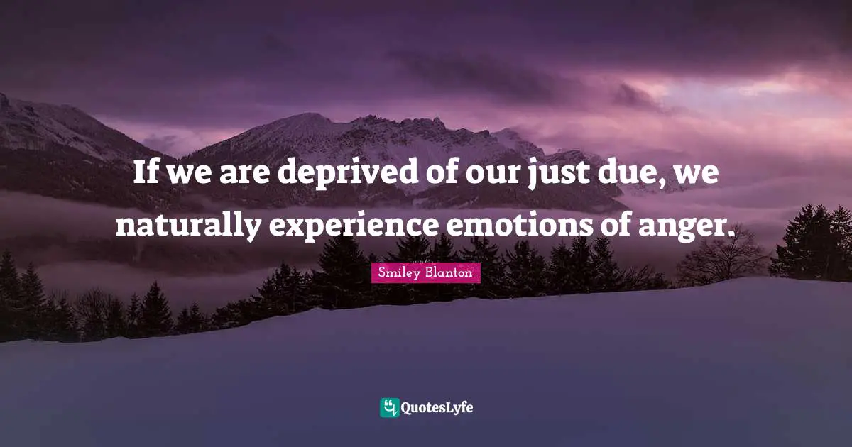 Deprived Quotes: "If we are deprived of our just due, we naturally experience emotions of anger."