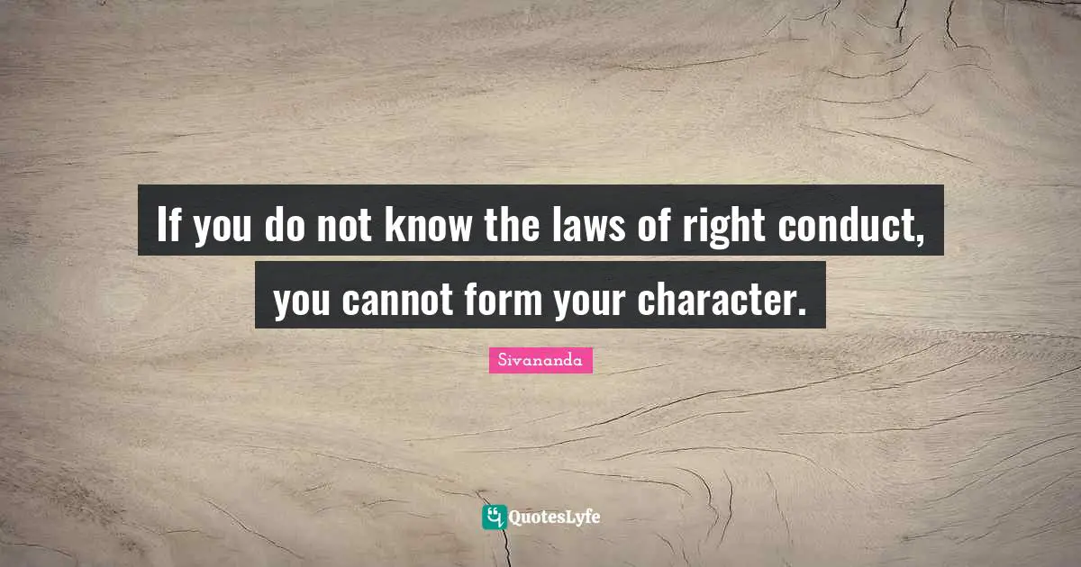 If you do not know the laws of right conduct, you cannot form your character.