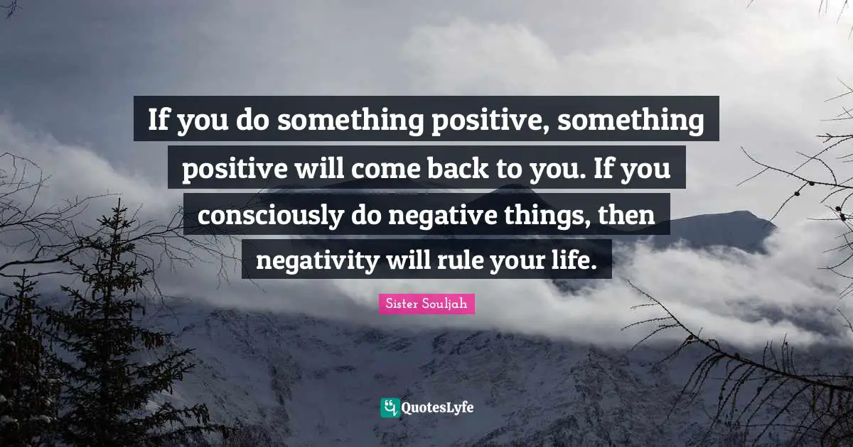 Negativity Quotes: "If you do something positive, something positive will come back to you. If you consciously do negative things, then negativity will rule your life."