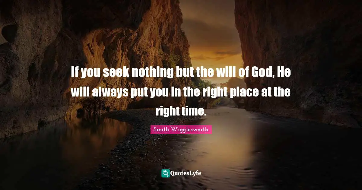 Smith Wigglesworth Quotes: If you seek nothing but the will of God, He will always put you in the right place at the right time.