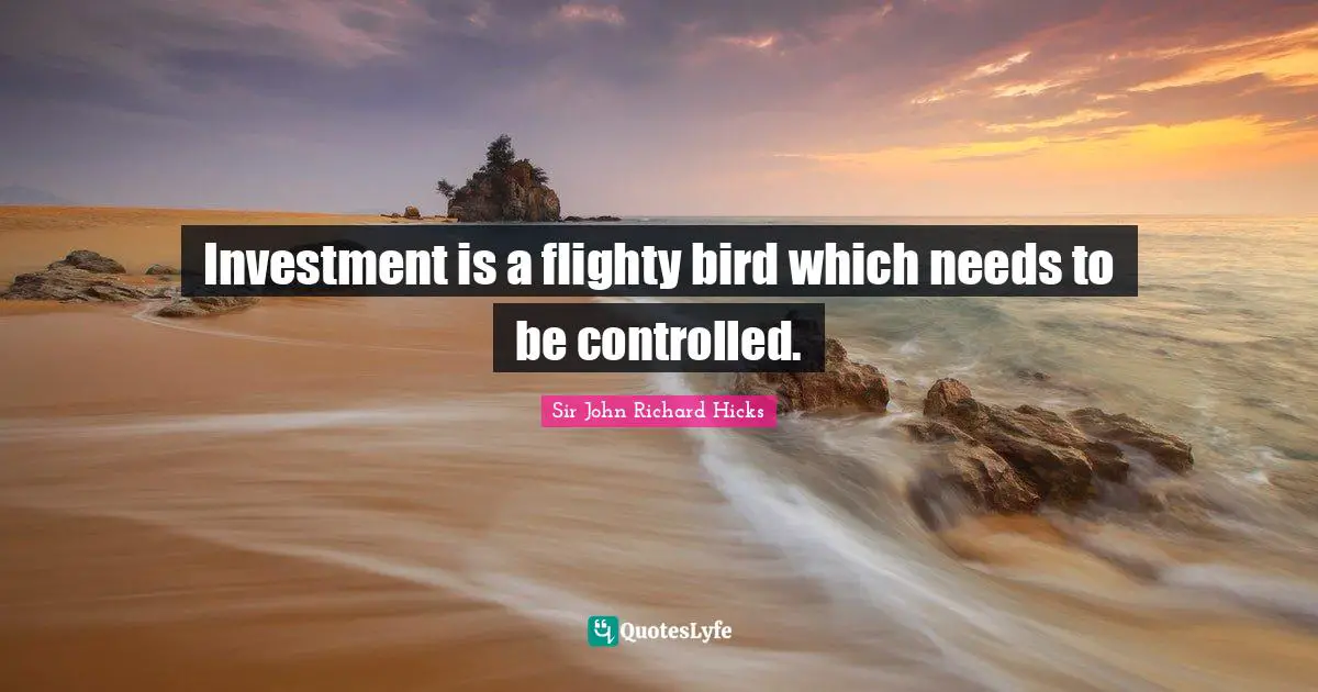 Investment is a flighty bird which needs to be controlled.