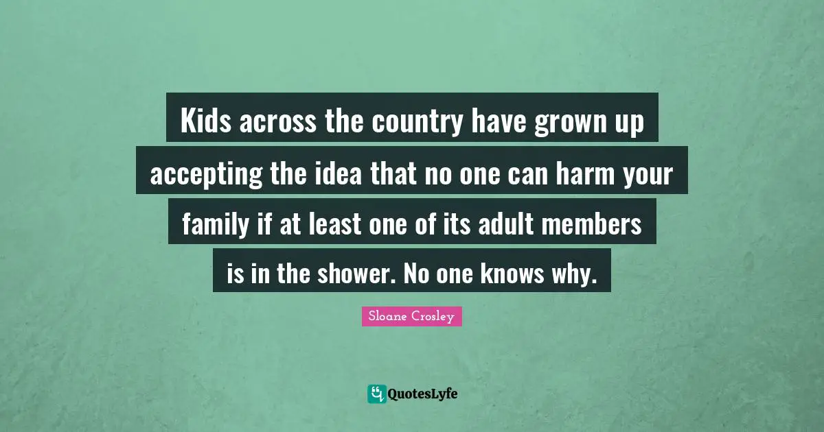 Kids across the country have grown up accepting the idea that no one can harm your family if at least one of its adult members is in the shower. No one knows why.