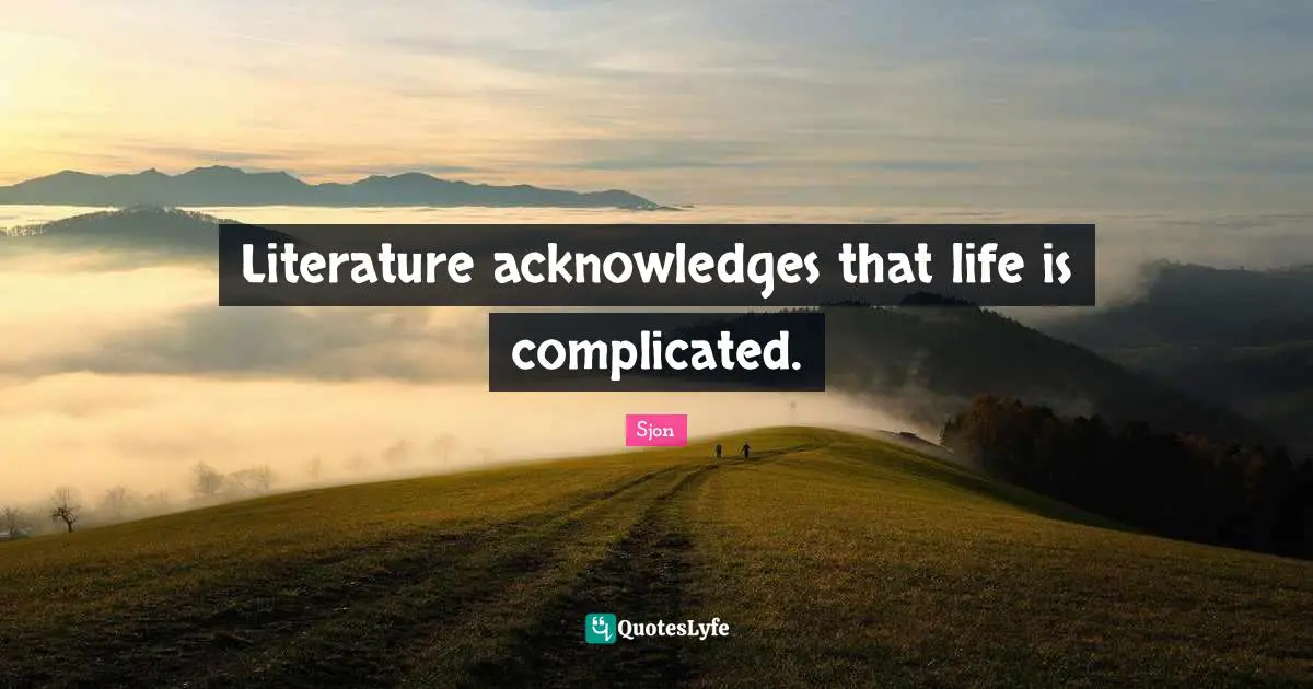 Sjon Quotes: "Literature acknowledges that life is complicated."