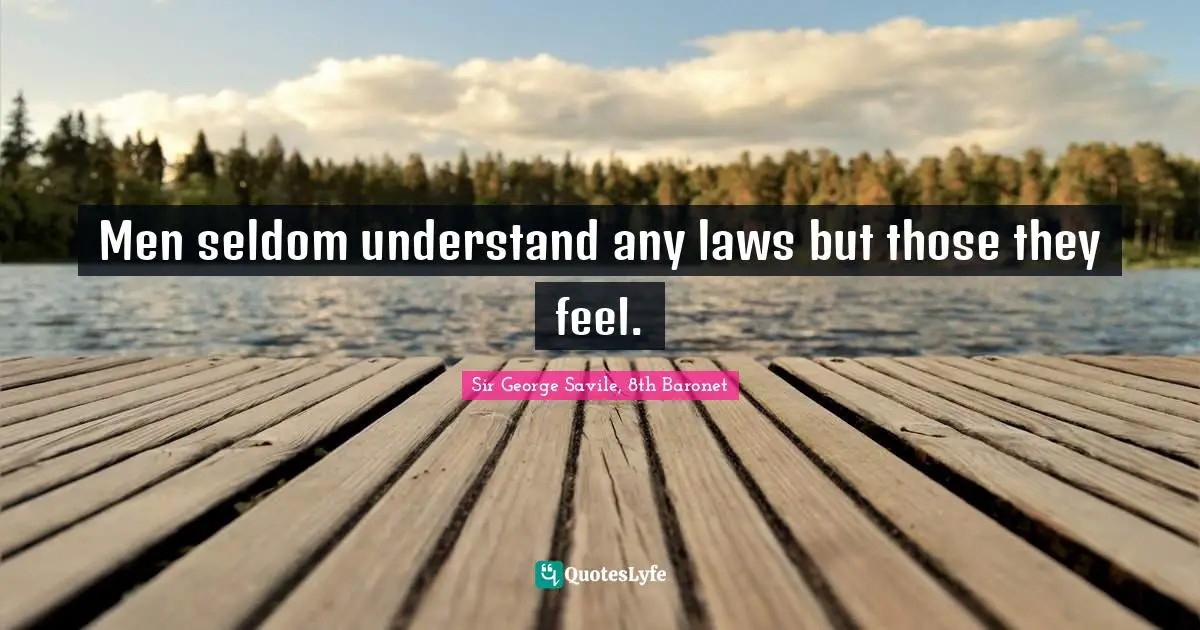 Men seldom understand any laws but those they feel.