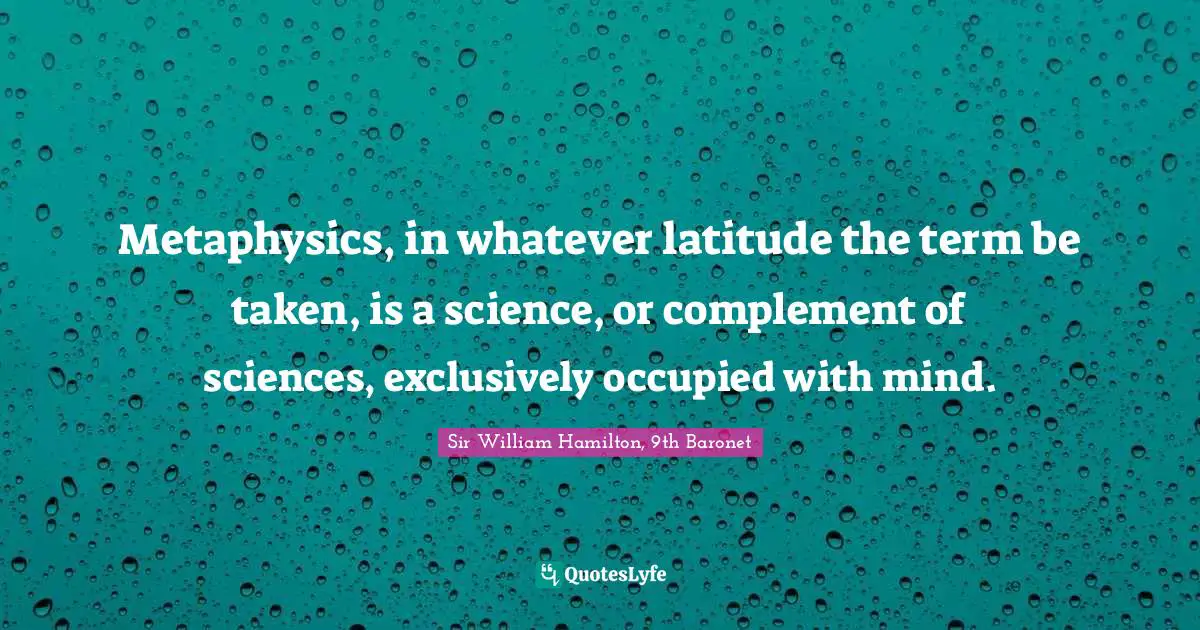 Metaphysics, in whatever latitude the term be taken, is a science, or complement of sciences, exclusively occupied with mind.