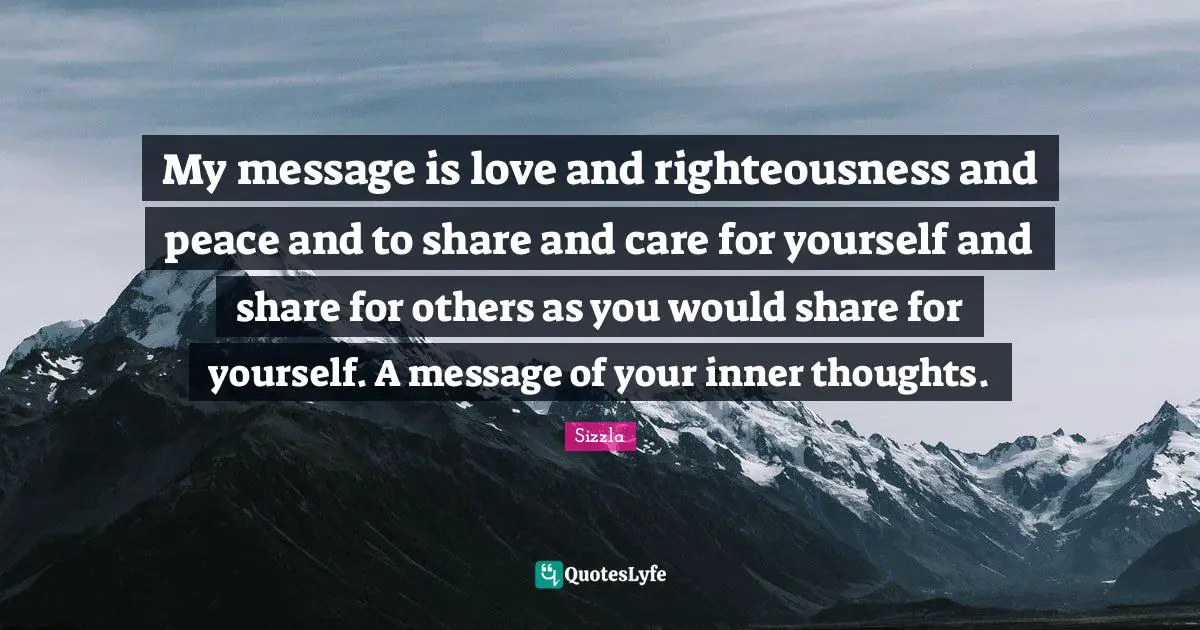 Sizzla Quotes: "My message is love and righteousness and peace and to share and care for yourself and share for others as you would share for yourself. A message of your inner thoughts."