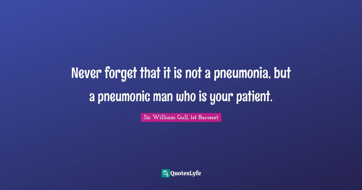 Never forget that it is not a pneumonia, but a pneumonic man who is your patient.