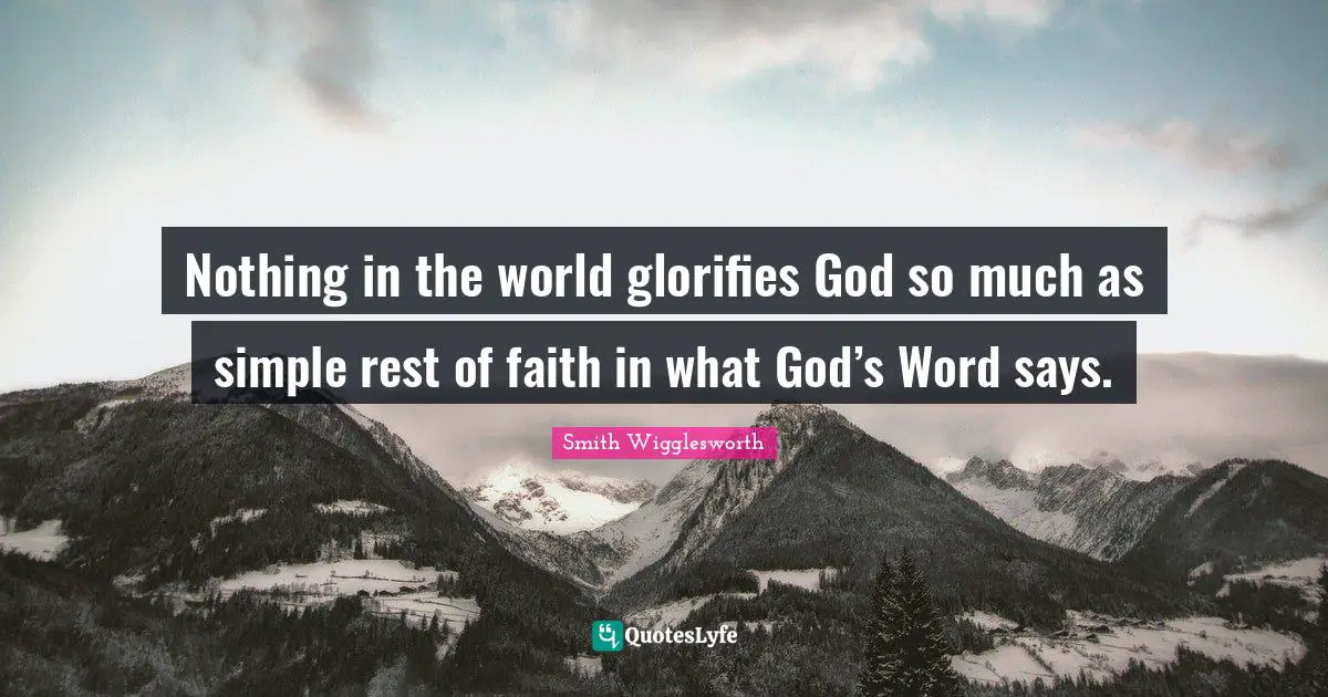 Smith Wigglesworth Quotes: "Nothing in the world glorifies God so much as simple rest of faith in what God’s Word says."