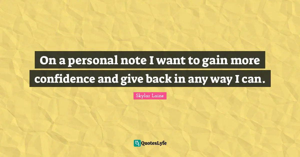 On a personal note I want to gain more confidence and give back in any way I can.