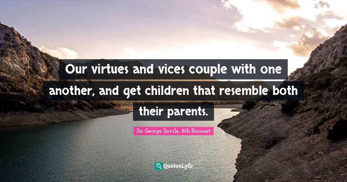 Our virtues and vices couple with one another, and get children that resemble both their parents.