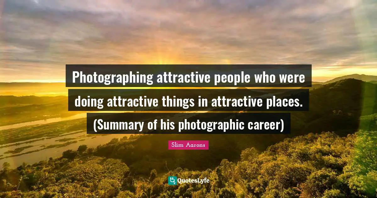 W. J. Slim Quotes: "Photographing attractive people who were doing attractive things in attractive places. (Summary of his photographic career)"
