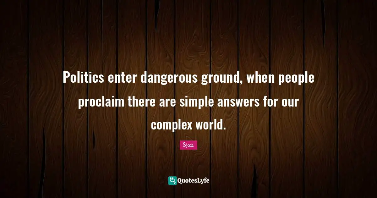 Sjon Quotes: "Politics enter dangerous ground, when people proclaim there are simple answers for our complex world."