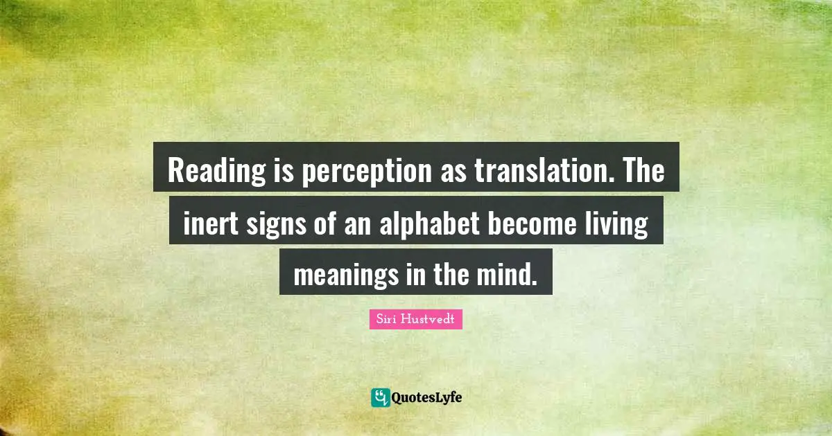 Siri Hustvedt Quotes: "Reading is perception as translation. The inert signs of an alphabet become living meanings in the mind."