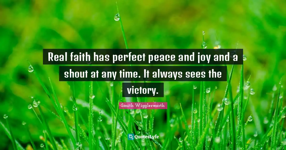 Victory Quotes: "Real faith has perfect peace and joy and a shout at any time. It always sees the victory."