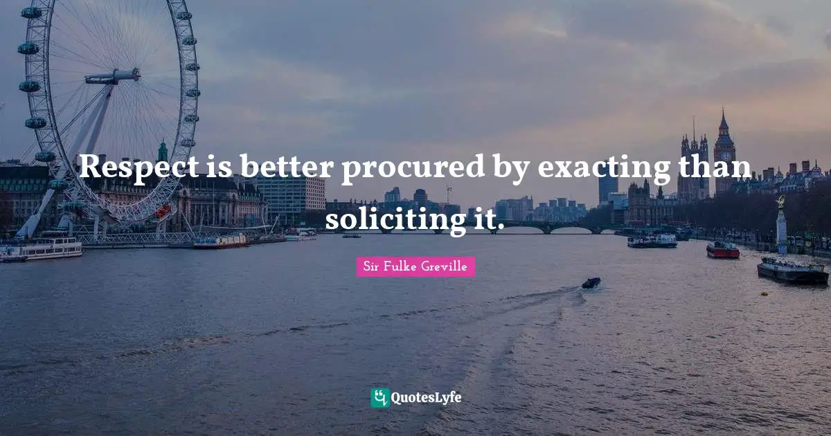 Respect is better procured by exacting than soliciting it.