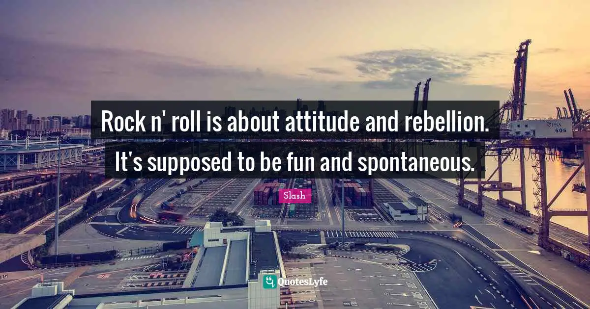 Behaviour Quotes: "Rock n' roll is about attitude and rebellion. It's supposed to be fun and spontaneous."