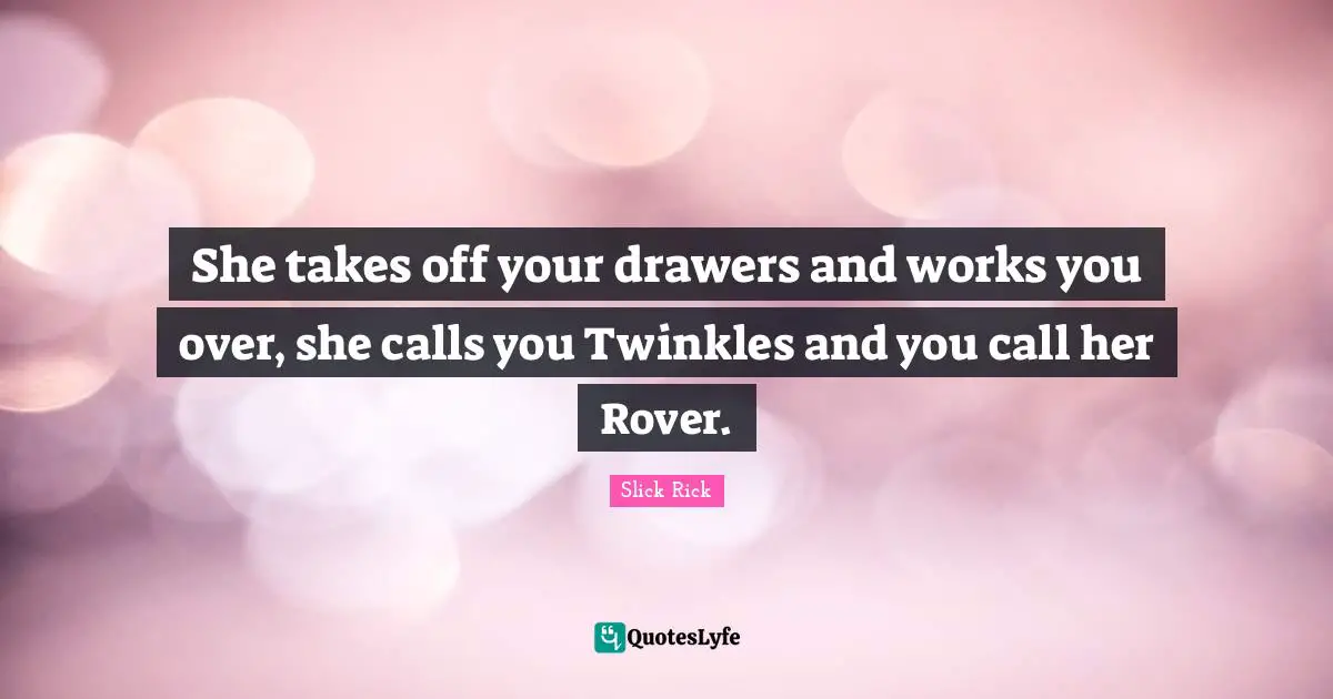 She takes off your drawers and works you over, she calls you Twinkles and you call her Rover.